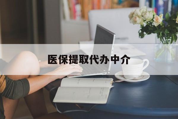 铜陵医保提取代办中介(医保提取代办中介合法吗)