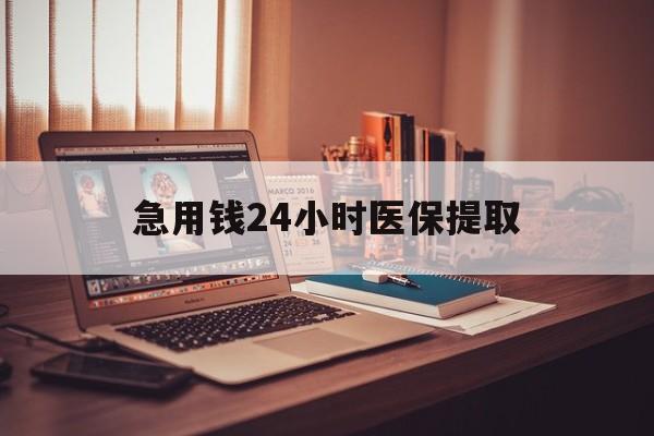 铜陵急用钱24小时医保提取(医保套取24小时微信)