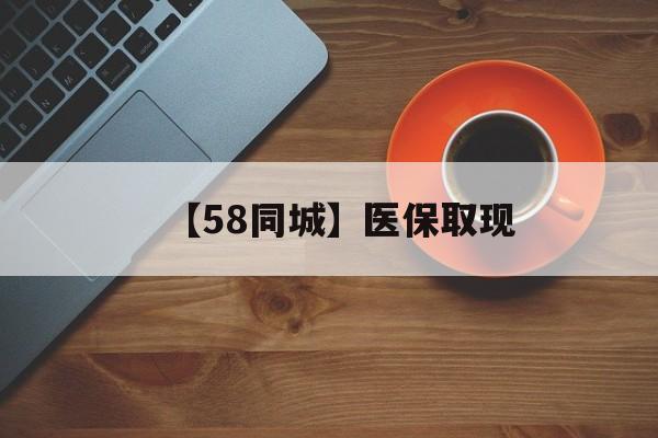 铜陵【58同城】医保取现(医保线上取现)