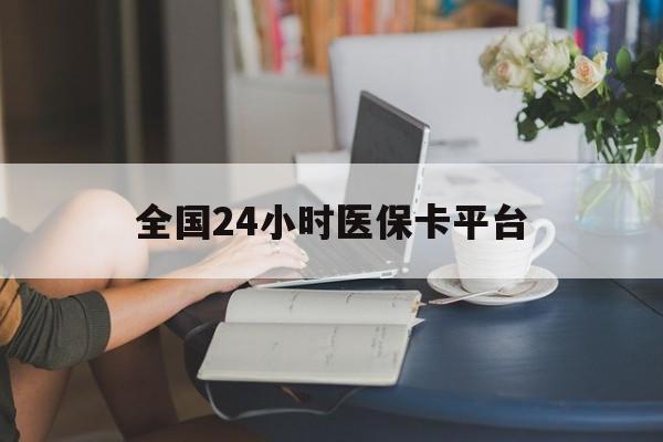 铜陵全国24小时医保卡平台(医保24小时服务标志)
