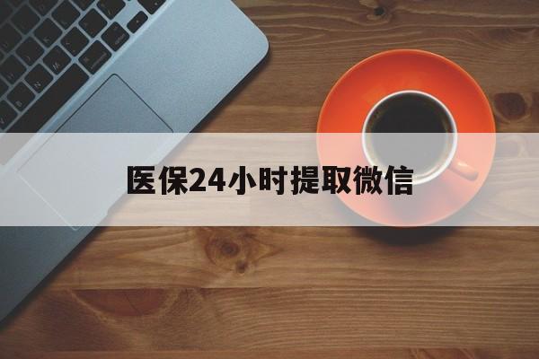 铜陵医保24小时提取微信(微信电子医保凭证提现)
