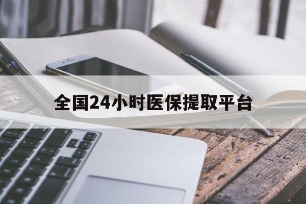铜陵全国24小时医保提取平台(全国24小时医保提取平台有哪些)