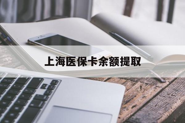 铜陵上海医保卡余额提取(上海医保卡余额提取方法)