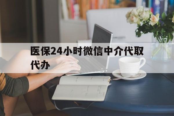 铜陵医保24小时微信中介代取代办(医保代办服务)