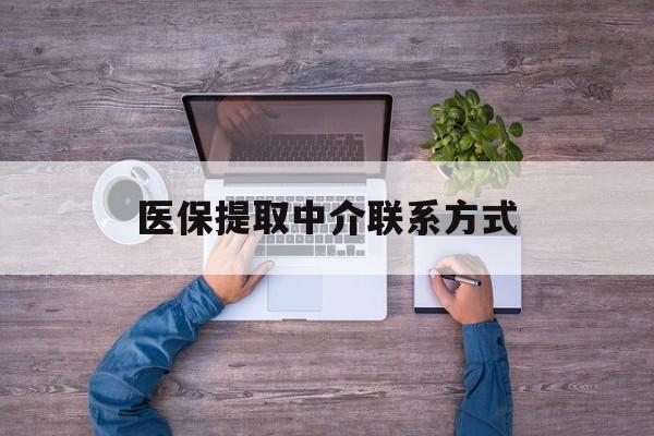 铜陵医保提取中介联系方式(医保提取24小时中介)