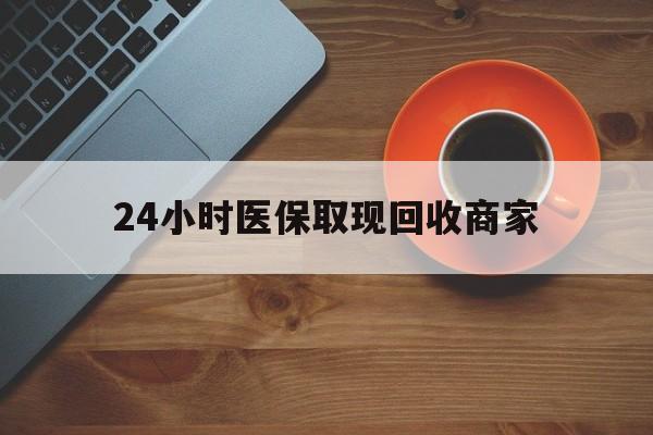 铜陵24小时医保取现回收商家(求一个套医保卡的黄牛)