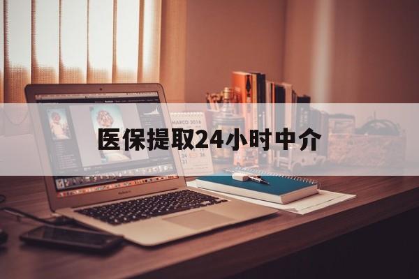 铜陵医保提取24小时中介(医保提取代办中介)