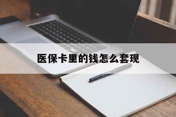 铜陵医保卡里的钱怎么套现(医保卡里的钱怎么套现到银行卡)