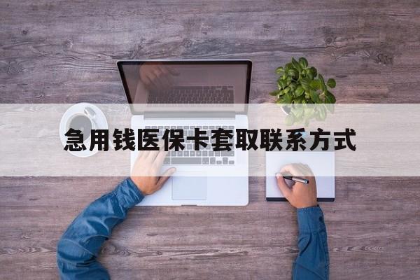 铜陵急用钱医保卡套取联系方式(24小时套医保卡联系方式)