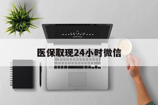 铜陵医保取现24小时微信(医保取现24小时微信沈阳)