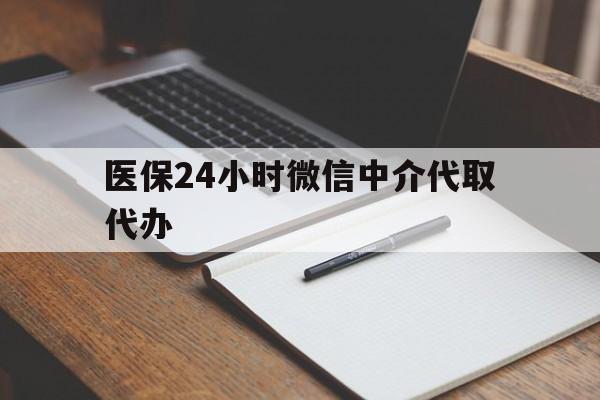 铜陵医保24小时微信中介代取代办(代办医疗保险中介怎么收费)