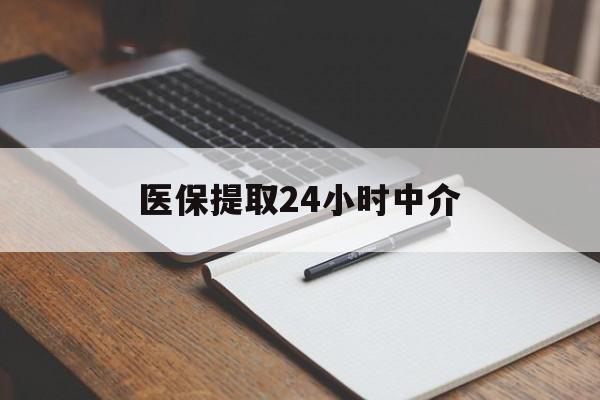 铜陵医保提取24小时中介(医保提取24小时中介代办)