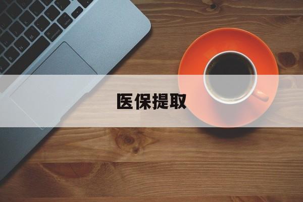 铜陵医保提取(医保提取中介联系方式)