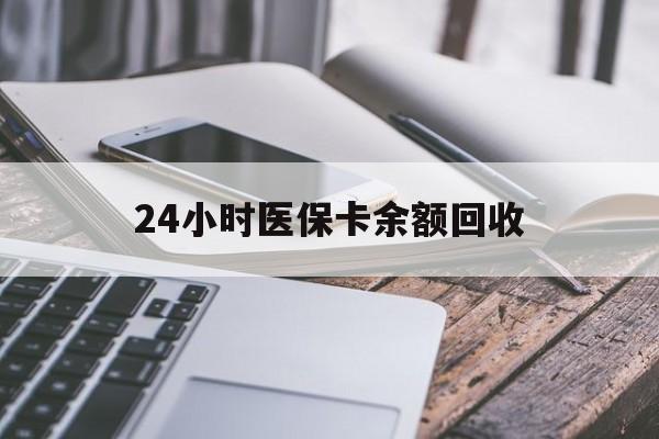 铜陵24小时医保卡余额回收(24小时医保卡余额回收什么意思)