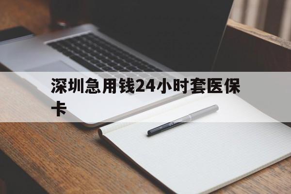 铜陵深圳急用钱24小时套医保卡(24小时套医保卡联系方式)