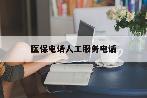 铜陵医保电话人工服务电话(社保医保电话人工服务电话)