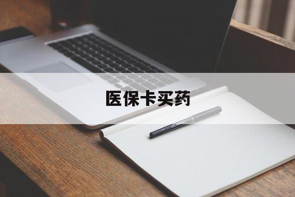 铜陵医保卡买药(医保卡买药有限制吗)